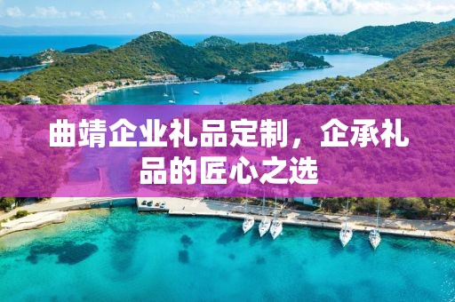 曲靖企业礼品定制，企承礼品的匠心之选