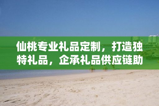 仙桃专业礼品定制，打造独特礼品，企承礼品供应链助力商务发展